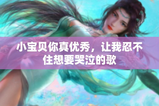 小宝贝你真优秀，让我忍不住想要哭泣的歌