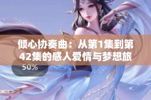 倾心协奏曲：从第1集到第42集的感人爱情与梦想旅程解析