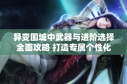 异变围城中武器与进阶选择全面攻略 打造专属个性化装备指南