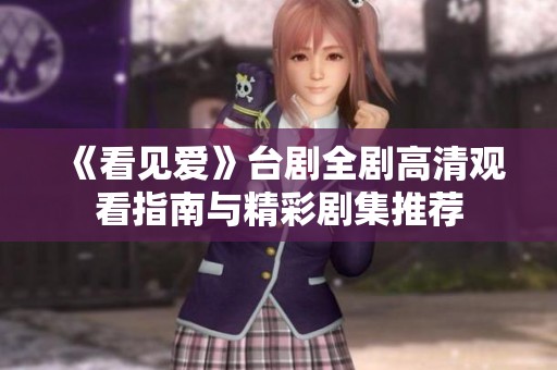 《看见爱》台剧全剧高清观看指南与精彩剧集推荐