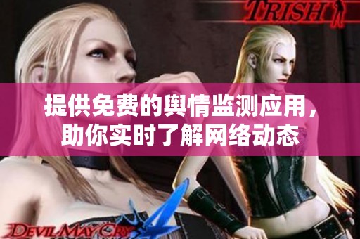 提供免费的舆情监测应用，助你实时了解网络动态
