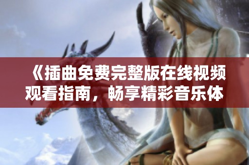 《插曲免费完整版在线视频观看指南，畅享精彩音乐体验》