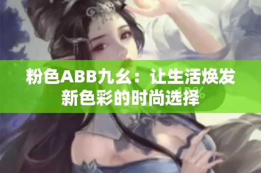粉色ABB九幺：让生活焕发新色彩的时尚选择