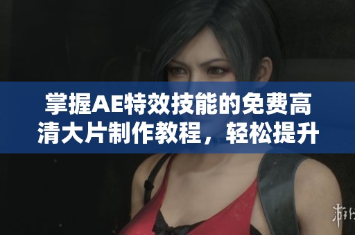 掌握AE特效技能的免费高清大片制作教程，轻松提升创作水平