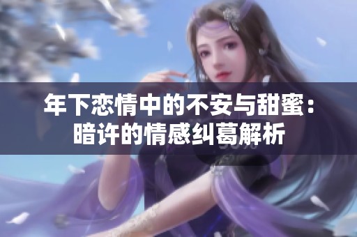 年下恋情中的不安与甜蜜：暗许的情感纠葛解析