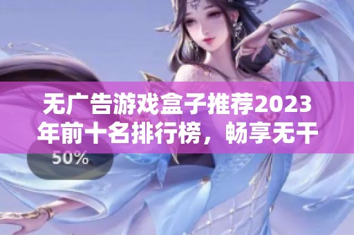 无广告游戏盒子推荐2023年前十名排行榜，畅享无干扰游戏体验