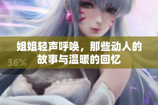 姐姐轻声呼唤，那些动人的故事与温暖的回忆
