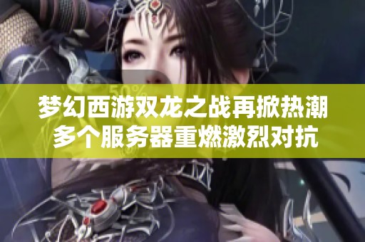 梦幻西游双龙之战再掀热潮 多个服务器重燃激烈对抗