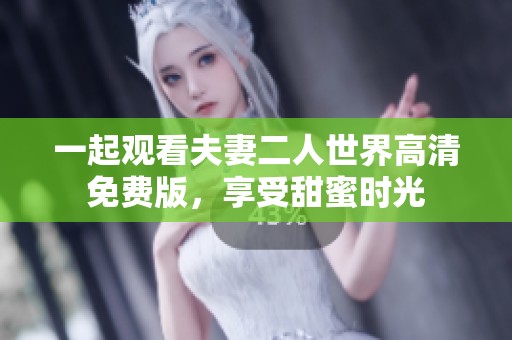 一起观看夫妻二人世界高清免费版，享受甜蜜时光