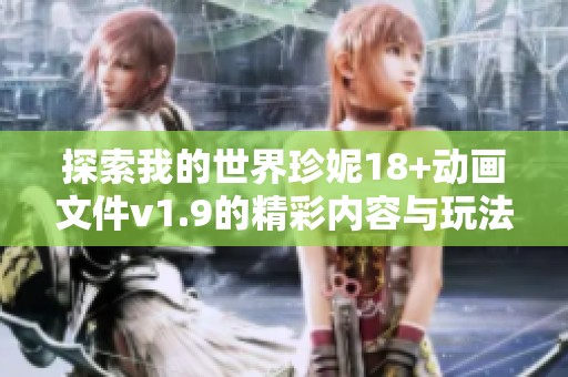 探索我的世界珍妮18+动画文件v1.9的精彩内容与玩法技巧