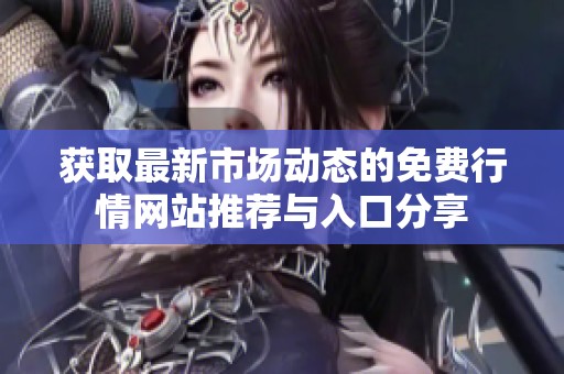 获取最新市场动态的免费行情网站推荐与入口分享