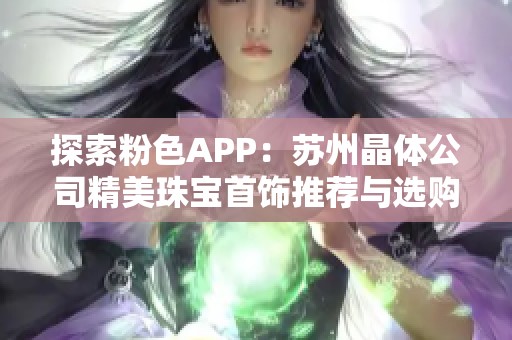 探索粉色APP：苏州晶体公司精美珠宝首饰推荐与选购指南