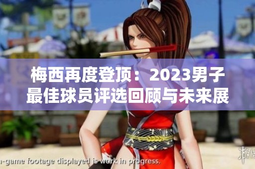 梅西再度登顶：2023男子最佳球员评选回顾与未来展望
