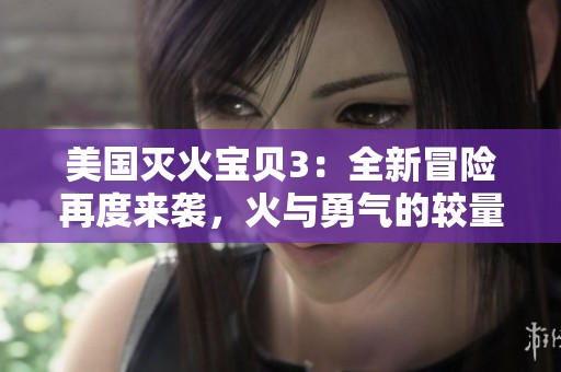 美国灭火宝贝3：全新冒险再度来袭，火与勇气的较量
