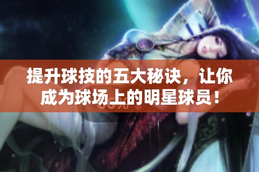 提升球技的五大秘诀，让你成为球场上的明星球员！
