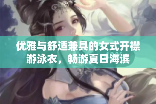 优雅与舒适兼具的女式开襟游泳衣，畅游夏日海滨