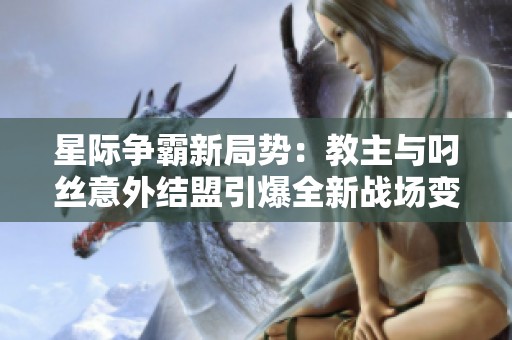 星际争霸新局势：教主与叼丝意外结盟引爆全新战场变革