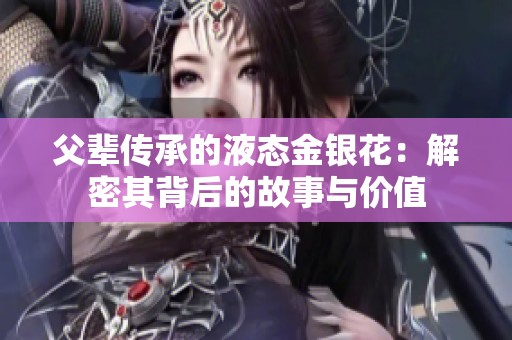 父辈传承的液态金银花：解密其背后的故事与价值