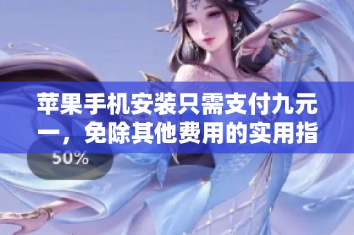 苹果手机安装只需支付九元一，免除其他费用的实用指南