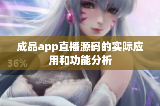 成品app直播源码的实际应用和功能分析