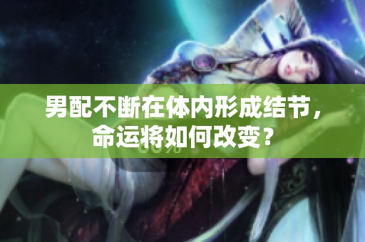 男配不断在体内形成结节，命运将如何改变？