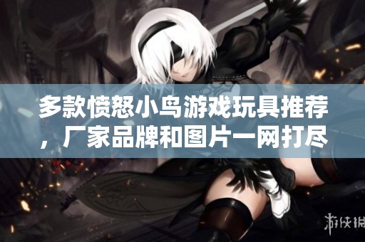 多款愤怒小鸟游戏玩具推荐，厂家品牌和图片一网打尽