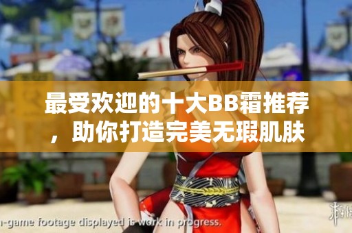 最受欢迎的十大BB霜推荐，助你打造完美无瑕肌肤