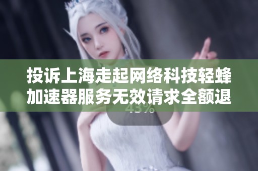投诉上海走起网络科技轻蜂加速器服务无效请求全额退款