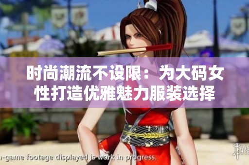时尚潮流不设限：为大码女性打造优雅魅力服装选择