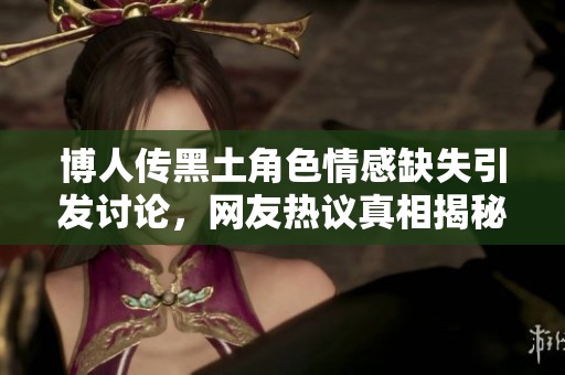 博人传黑土角色情感缺失引发讨论，网友热议真相揭秘
