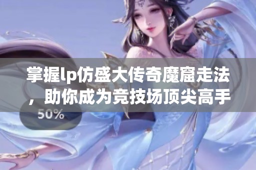 掌握lp仿盛大传奇魔窟走法，助你成为竞技场顶尖高手秘诀