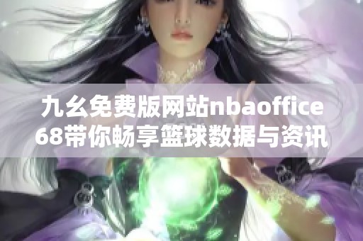 九幺免费版网站nbaoffice68带你畅享篮球数据与资讯的全新体验