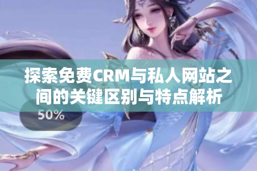探索免费CRM与私人网站之间的关键区别与特点解析