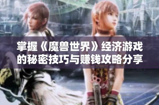 掌握《魔兽世界》经济游戏的秘密技巧与赚钱攻略分享