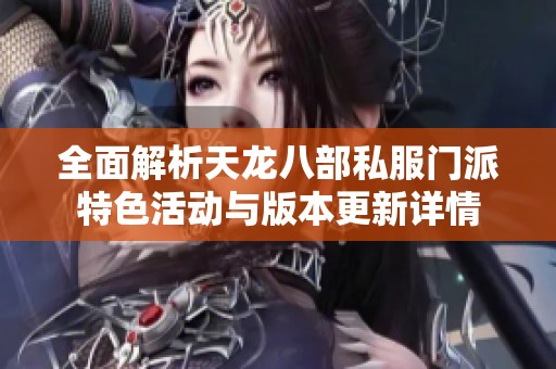 全面解析天龙八部私服门派特色活动与版本更新详情