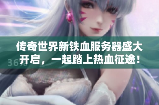 传奇世界新铁血服务器盛大开启，一起踏上热血征途！