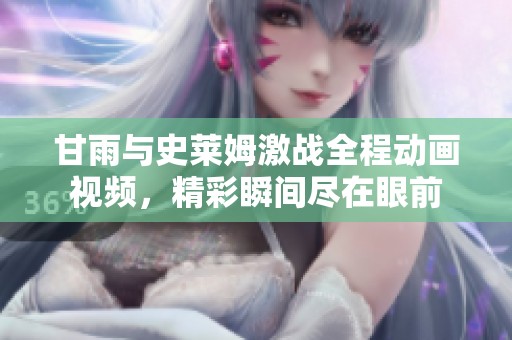 甘雨与史莱姆激战全程动画视频，精彩瞬间尽在眼前