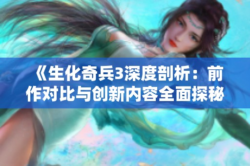 《生化奇兵3深度剖析：前作对比与创新内容全面探秘》