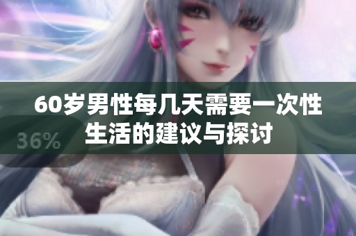 60岁男性每几天需要一次性生活的建议与探讨