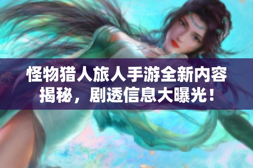 怪物猎人旅人手游全新内容揭秘，剧透信息大曝光！