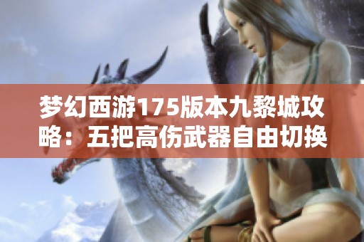 梦幻西游175版本九黎城攻略：五把高伤武器自由切换的玩法解析
