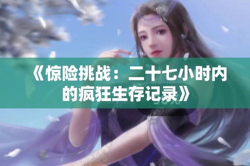 《惊险挑战：二十七小时内的疯狂生存记录》