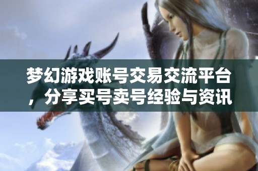 梦幻游戏账号交易交流平台，分享买号卖号经验与资讯