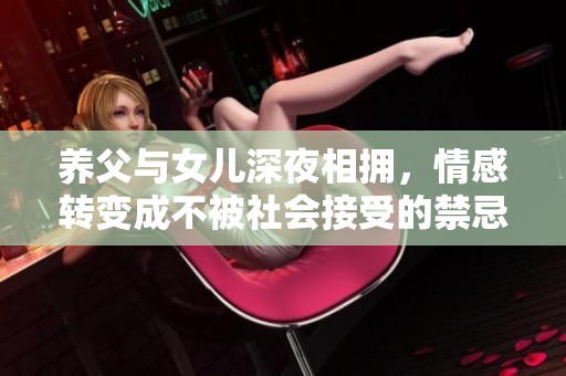 养父与女儿深夜相拥，情感转变成不被社会接受的禁忌之恋