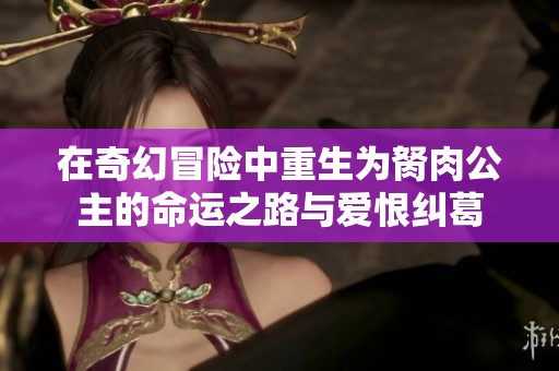 在奇幻冒险中重生为胬肉公主的命运之路与爱恨纠葛