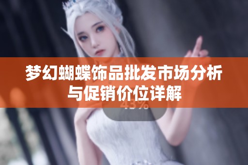 梦幻蝴蝶饰品批发市场分析与促销价位详解