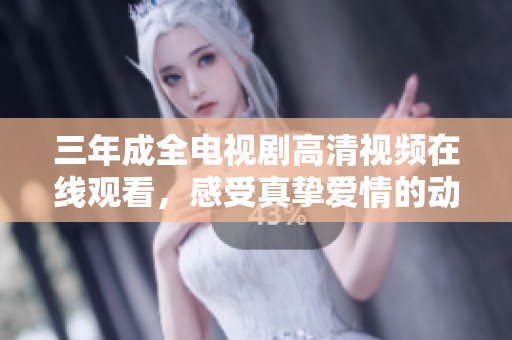 三年成全电视剧高清视频在线观看，感受真挚爱情的动人故事