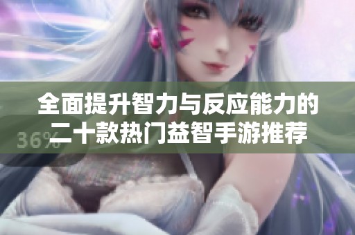 全面提升智力与反应能力的二十款热门益智手游推荐