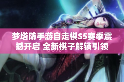 梦塔防手游自走棋S5赛季震撼开启 全新棋子解锁引领战局变革