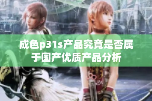 成色p31s产品究竟是否属于国产优质产品分析